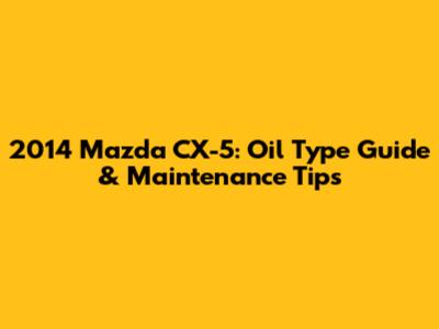 2014 Mazda CX-5: Oil Type Guide & Maintenance Tips