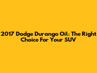 2017 Dodge Durango Oil: The Right Choice For Your SUV