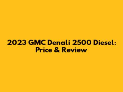 2023 GMC Denali 2500 Diesel: Price & Review