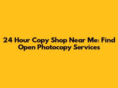 24 Hour Copy Shop Near Me: Find Open Photocopy Services