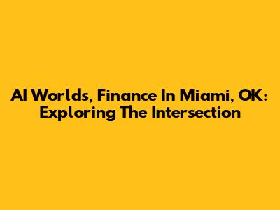 AI Worlds, Finance In Miami, OK: Exploring The Intersection