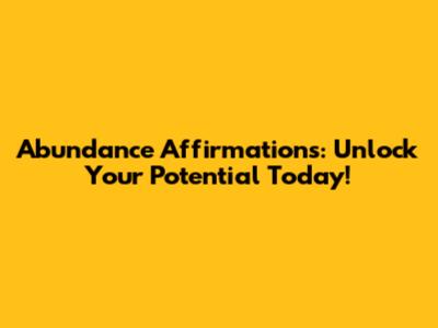 Abundance Affirmations: Unlock Your Potential Today!