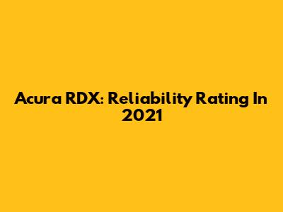 Acura RDX: Reliability Rating In 2021