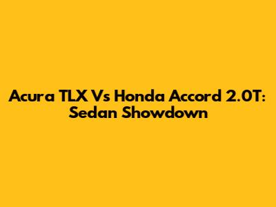 Acura TLX Vs Honda Accord 2.0T: Sedan Showdown