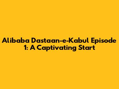 Alibaba Dastaan-e-Kabul Episode 1: A Captivating Start