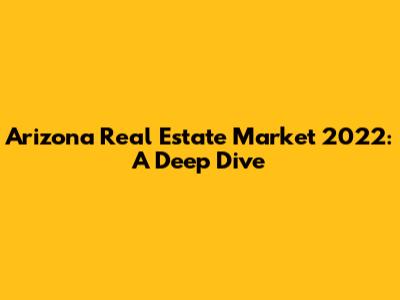 Arizona Real Estate Market 2022: A Deep Dive