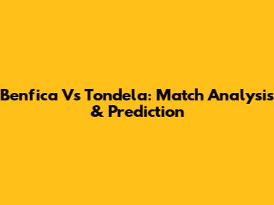 Benfica Vs Tondela: Match Analysis & Prediction