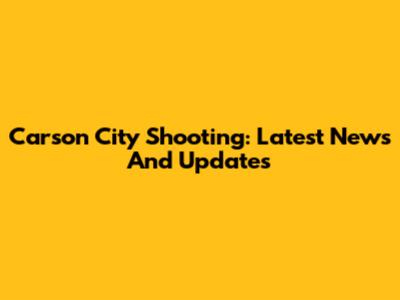 Carson City Shooting: Latest News And Updates