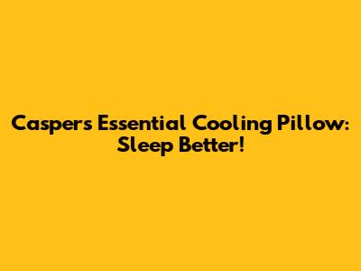 Casper's Essential Cooling Pillow: Sleep Better!