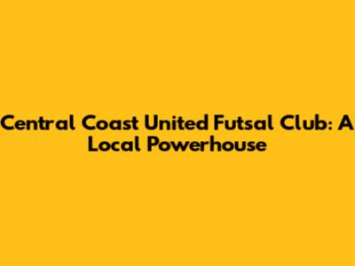 Central Coast United Futsal Club: A Local Powerhouse