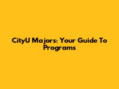 CityU Majors: Your Guide To Programs
