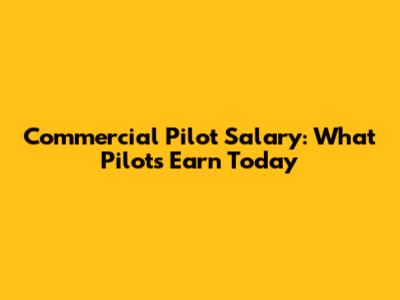 Commercial Pilot Salary: What Pilots Earn Today