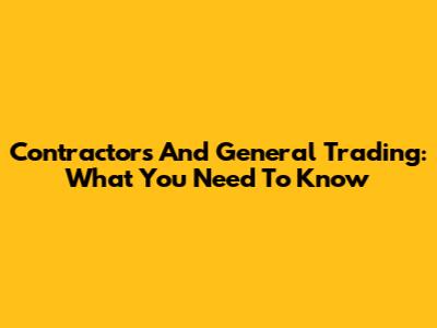 Contractors And General Trading: What You Need To Know