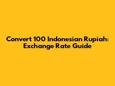 Convert 100 Indonesian Rupiah: Exchange Rate Guide