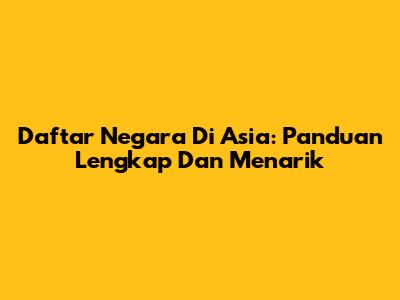 Daftar Negara Di Asia: Panduan Lengkap Dan Menarik