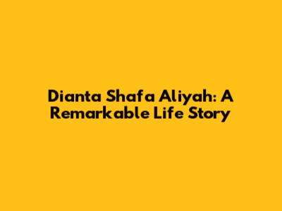 Dianta Shafa Aliyah: A Remarkable Life Story