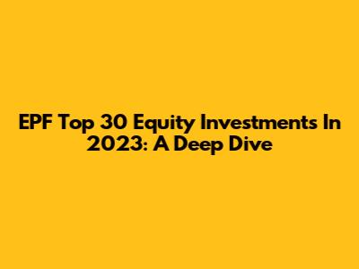 EPF Top 30 Equity Investments In 2023: A Deep Dive