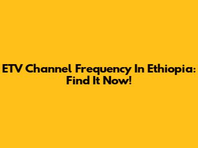 ETV Channel Frequency In Ethiopia: Find It Now!