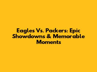 Eagles Vs. Packers: Epic Showdowns & Memorable Moments