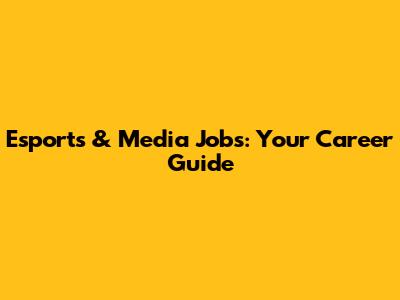 Esports & Media Jobs: Your Career Guide