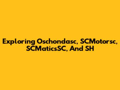 Exploring Oschondasc, SCMotorsc, SCMaticsSC, And SH