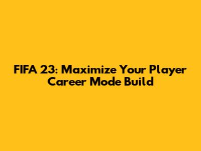 FIFA 23: Maximize Your Player Career Mode Build