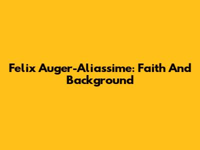 Felix Auger-Aliassime: Faith And Background