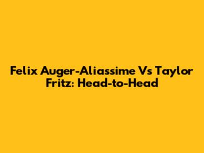 Felix Auger-Aliassime Vs Taylor Fritz: Head-to-Head