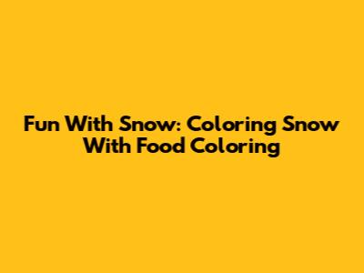 Fun With Snow: Coloring Snow With Food Coloring