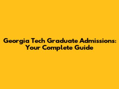 Georgia Tech Graduate Admissions: Your Complete Guide