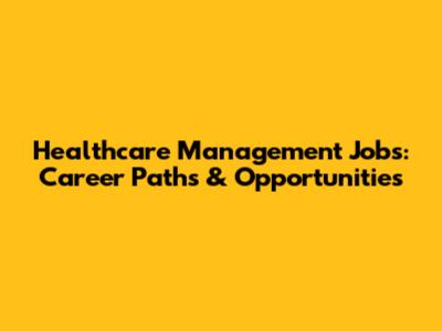 Healthcare Management Jobs: Career Paths & Opportunities