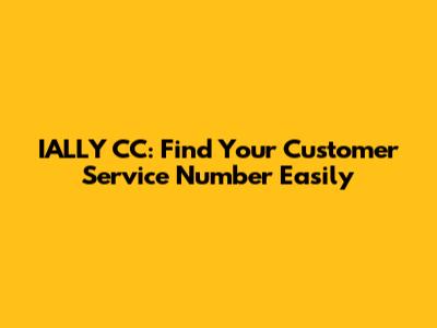 IALLY CC: Find Your Customer Service Number Easily