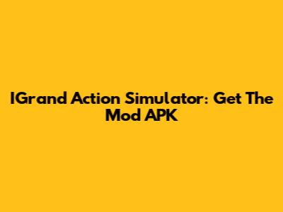 IGrand Action Simulator: Get The Mod APK