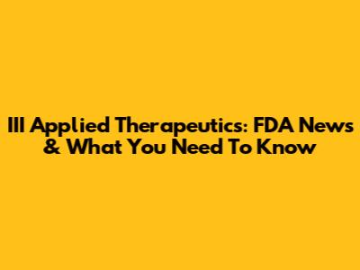 III Applied Therapeutics: FDA News & What You Need To Know
