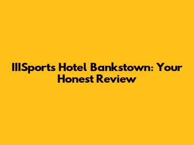 IIISports Hotel Bankstown: Your Honest Review