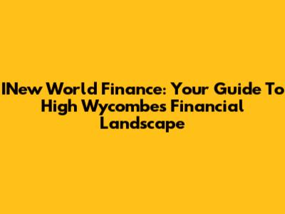 INew World Finance: Your Guide To High Wycombe's Financial Landscape