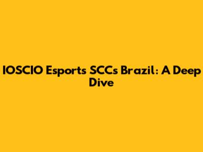 IOSCIO Esports SCCs Brazil: A Deep Dive