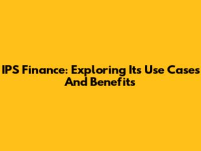IPS Finance: Exploring Its Use Cases And Benefits