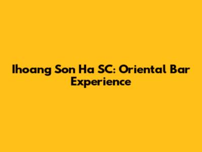 Ihoang Son Ha SC: Oriental Bar Experience