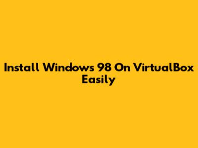 Install Windows 98 On VirtualBox Easily