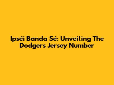 Ipséi Banda Sé: Unveiling The Dodgers Jersey Number