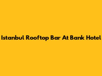 Istanbul Rooftop Bar At Bank Hotel
