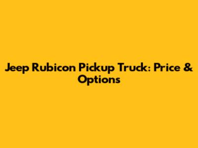Jeep Rubicon Pickup Truck: Price & Options