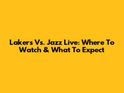 Lakers Vs. Jazz Live: Where To Watch & What To Expect