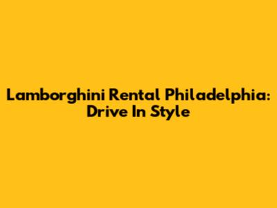Lamborghini Rental Philadelphia: Drive In Style