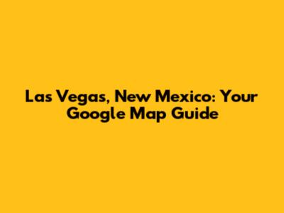 Las Vegas, New Mexico: Your Google Map Guide