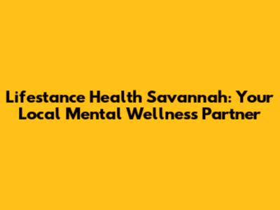 Lifestance Health Savannah: Your Local Mental Wellness Partner