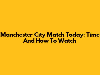 Manchester City Match Today: Time And How To Watch