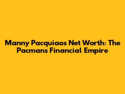 Manny Pacquiao's Net Worth: The Pacman's Financial Empire