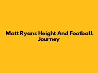 Matt Ryan's Height And Football Journey